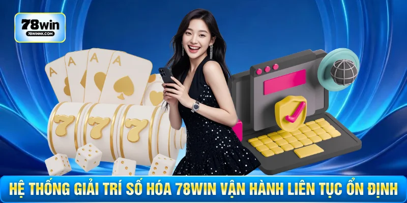 Hệ thống giải trí số hóa 78WIN vận hành liên tục ổn định