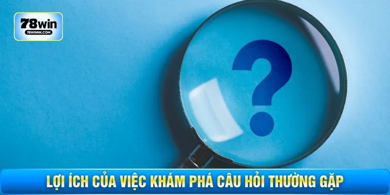 Lợi ích của việc khám phá câu hỏi thường gặp