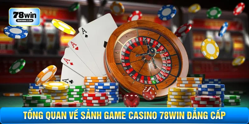 Tổng quan về sảnh game casino 78WIN đẳng cấp